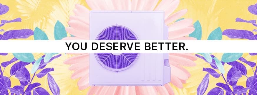 'You deserve better' on a white banner. Behind the banner is a purple heat pump surrounded by flowers and leaves.